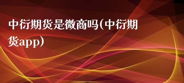 中衍期货是微商吗(中衍期货app)_https://www.zztgc.com_期货行情_第1张