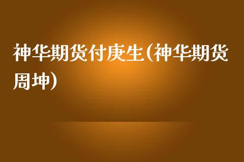神华期货付庚生(神华期货周坤)_https://www.zztgc.com_黄金期货_第1张