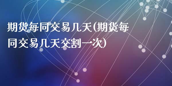 期货每同交易几天(期货每同交易几天交割一次)_https://www.zztgc.com_原油期货_第1张