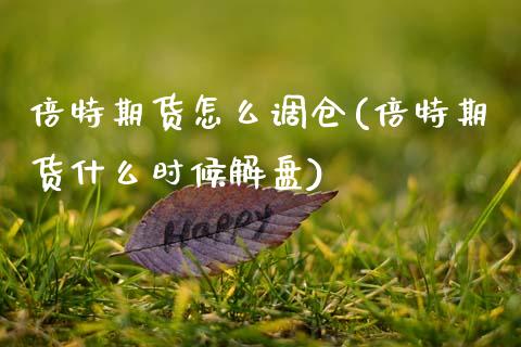 倍特期货怎么调仓(倍特期货什么时候解盘)_https://www.zztgc.com_期货直播_第1张