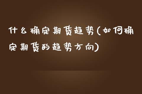 什么确定期货趋势(如何确定期货的趋势方向)_期货直播_第1张_珍投期货网 什么确定期货趋势(如何确定期货的趋势方向)_https://www.zztgc.com_期货直播_第1张