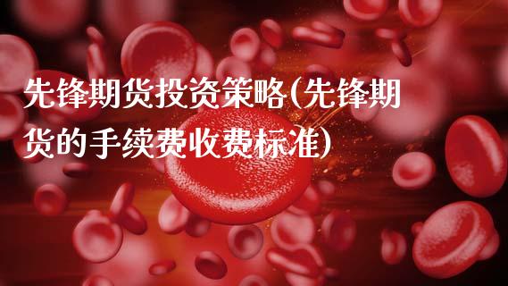 先锋期货投资策略(先锋期货的手续费收费标准)_https://www.zztgc.com_原油期货_第1张