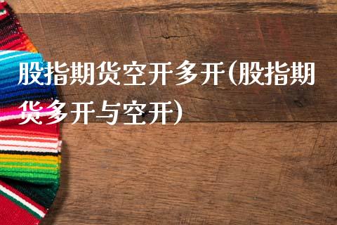 股指期货空开多开(股指期货多开与空开)_https://www.zztgc.com_期货开户_第1张