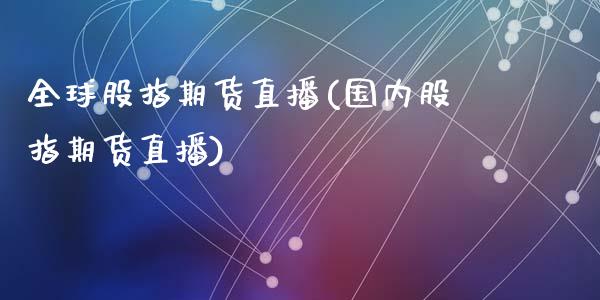全球股指期货直播(国内股指期货直播)_https://www.zztgc.com_原油期货_第1张