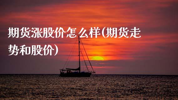 期货涨股价怎么样(期货走势和股价)_https://www.zztgc.com_期货入门_第1张