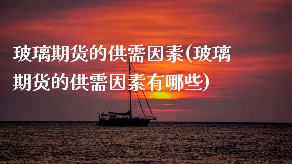 玻璃期货的供需因素(玻璃期货的供需因素有哪些)_https://www.zztgc.com_期货入门_第1张