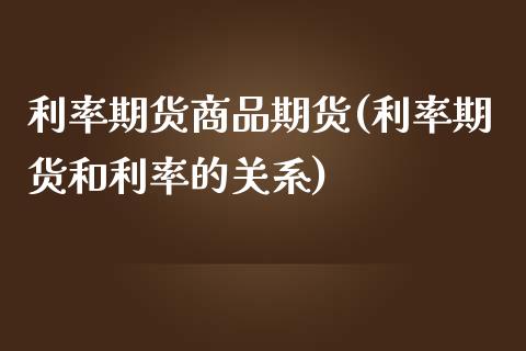 利率期货商品期货(利率期货和利率的关系)_https://www.zztgc.com_原油期货_第1张