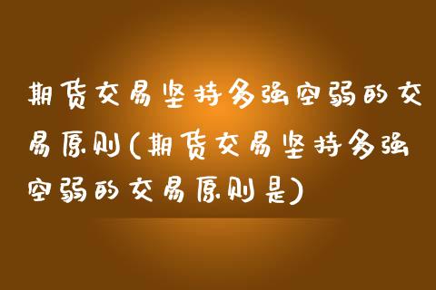 期货交易坚持多强空弱的交易原则(期货交易坚持多强空弱的交易原则是)_https://www.zztgc.com_期货直播_第1张