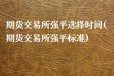 期货交易所强平选择时间(期货交易所强平标准)_https://www.zztgc.com_期货直播_第1张
