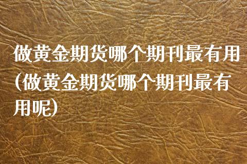 做黄金期货哪个期刊最有用(做黄金期货哪个期刊最有用呢)_https://www.zztgc.com_期货直播_第1张