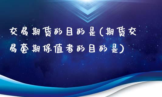交易期货的目的是(期货交易套期保值者的目的是)_https://www.zztgc.com_期货入门_第1张
