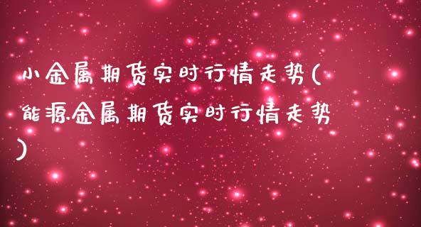 小金属期货实时行情走势(能源金属期货实时行情走势)_https://www.zztgc.com_黄金期货_第1张