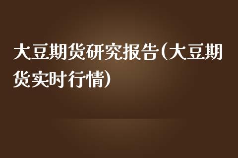 大豆期货研究报告(大豆期货实时行情)_https://www.zztgc.com_黄金期货_第1张