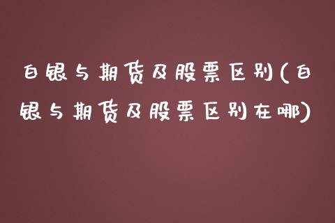 白银与期货及股票区别(白银与期货及股票区别在哪)_https://www.zztgc.com_黄金期货_第1张