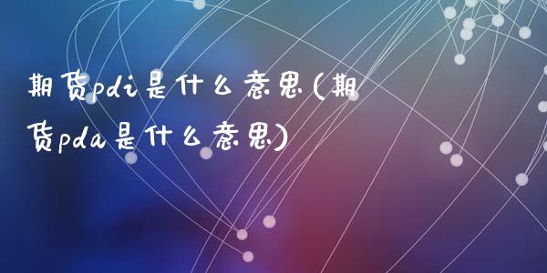 期货pdi是什么意思(期货pda是什么意思)_https://www.zztgc.com_期货直播_第1张