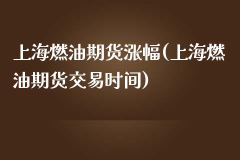 上海燃油期货涨幅(上海燃油期货交易时间)_https://www.zztgc.com_原油期货_第1张