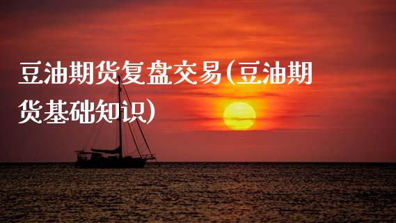 豆油期货复盘交易(豆油期货基础知识)_https://www.zztgc.com_原油期货_第1张
