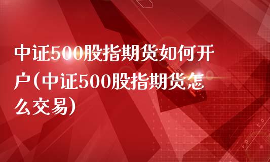 中证500股指期货如何开户(中证500股指期货怎么交易)_https://www.zztgc.com_黄金期货_第1张