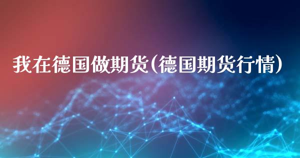 我在德国做期货(德国期货行情)_https://www.zztgc.com_期货行情_第1张