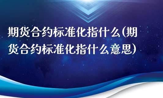 期货合约标准化指什么(期货合约标准化指什么意思)_原油期货_第1张_珍投期货网 期货合约标准化指什么(期货合约标准化指什么意思)_https://www.zztgc.com_原油期货_第1张