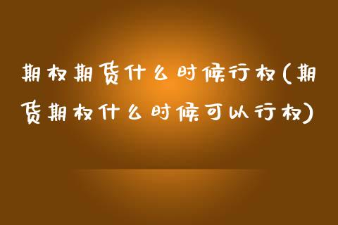 期权期货什么时候行权(期货期权什么时候可以行权)_https://www.zztgc.com_原油期货_第1张