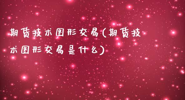 期货技术图形交易(期货技术图形交易是什么)_https://www.zztgc.com_黄金期货_第1张