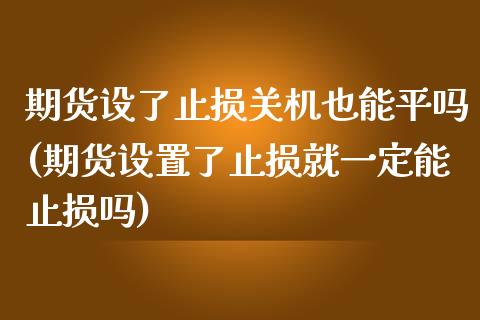 期货设了止损关机也能平吗(期货设置了止损就一定能止损吗)_https://www.zztgc.com_期货直播_第1张