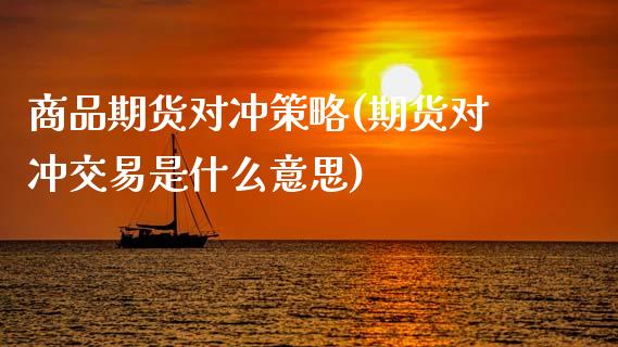 商品期货对冲策略(期货对冲交易是什么意思)_https://www.zztgc.com_黄金期货_第1张