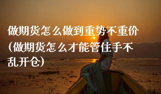做期货怎么做到重势不重价(做期货怎么才能管住手不乱开仓)_https://www.zztgc.com_期货开户_第1张