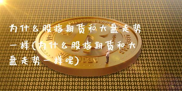 为什么股指期货和大盘走势一样(为什么股指期货和大盘走势一样呢)_期货行情_第1张_珍投期货网 为什么股指期货和大盘走势一样(为什么股指期货和大盘走势一样呢)_https://www.zztgc.com_期货行情_第1张