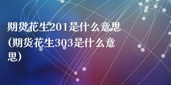 期货花生201是什么意思(期货花生303是什么意思)_https://www.zztgc.com_期货入门_第1张