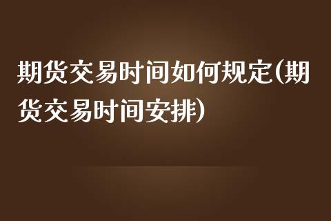 期货交易时间如何规定(期货交易时间安排)_https://www.zztgc.com_期货开户_第1张