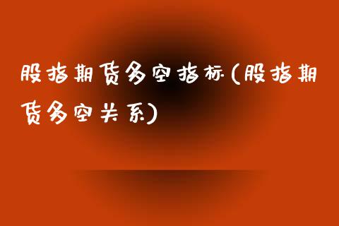 股指期货多空指标(股指期货多空关系)_https://www.zztgc.com_黄金期货_第1张