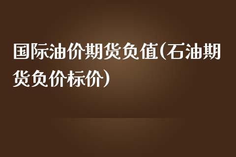 国际油价期货负值(石油期货负价标价)_https://www.zztgc.com_原油期货_第1张