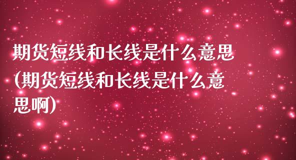 期货短线和长线是什么意思(期货短线和长线是什么意思啊)_https://www.zztgc.com_黄金期货_第1张