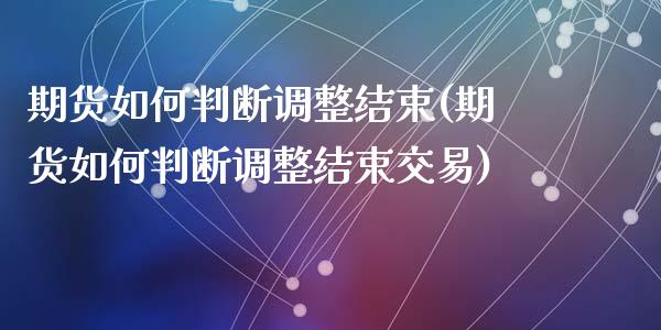 期货如何判断调整结束(期货如何判断调整结束交易)_https://www.zztgc.com_原油期货_第1张