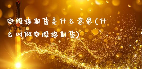 空股指期货是什么意思(什么叫做空股指期货)_https://www.zztgc.com_原油期货_第1张