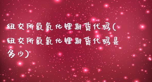 纽交所氢氧化锂期货代码(纽交所氢氧化锂期货代码是多少)_https://www.zztgc.com_原油期货_第1张