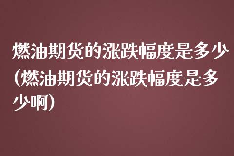 燃油期货的涨跌幅度是多少(燃油期货的涨跌幅度是多少啊)_https://www.zztgc.com_期货直播_第1张