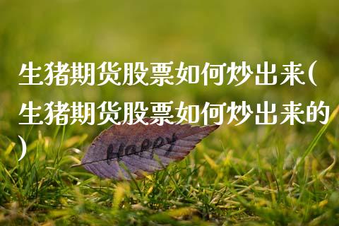 生猪期货股票如何炒出来(生猪期货股票如何炒出来的)_https://www.zztgc.com_黄金期货_第1张