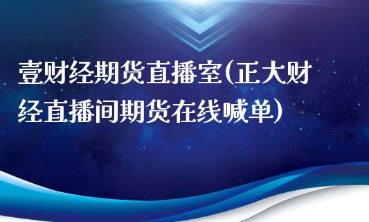 壹财经期货直播室(正大财经直播间期货在线喊单)_https://www.zztgc.com_黄金期货_第1张