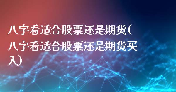 八字看适合股票还是期货(八字看适合股票还是期货买入)_https://www.zztgc.com_黄金期货_第1张
