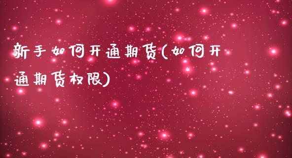 新手如何开通期货(如何开通期货权限)_https://www.zztgc.com_期货入门_第1张