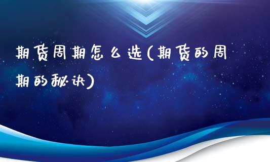 期货周期怎么选(期货的周期的秘诀)_https://www.zztgc.com_期货入门_第1张