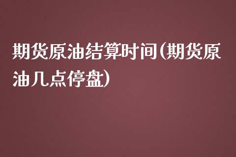 期货原油结算时间(期货原油几点停盘)_https://www.zztgc.com_期货开户_第1张