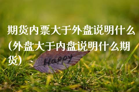 期货内票大于外盘说明什么(外盘大于内盘说明什么期货)_https://www.zztgc.com_期货入门_第1张