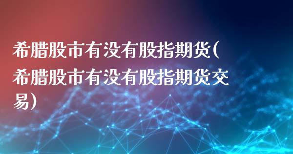 希腊股市有没有股指期货(希腊股市有没有股指期货交易)_https://www.zztgc.com_黄金期货_第1张