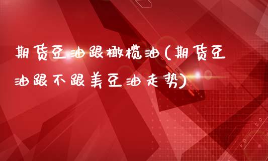 期货豆油跟橄榄油(期货豆油跟不跟美豆油走势)_https://www.zztgc.com_期货直播_第1张