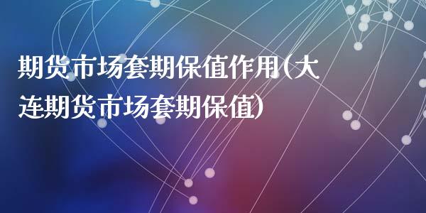 期货市场套期保值作用(大连期货市场套期保值)_https://www.zztgc.com_期货开户_第1张