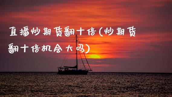 直播炒期货翻十倍(炒期货翻十倍机会大吗)_https://www.zztgc.com_期货行情_第1张